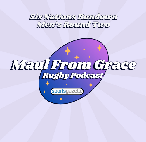 Maul From Grace Six Nations Rundown Week 2